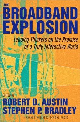 Stephen J. Bradley, Robert D. Austin - The Broadband Explosion: Leading Thinkers on the Promise of a Truly Interactive World, Inbunden