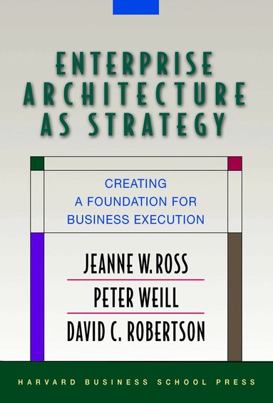 Jeanne W. Ross, Peter Weill, David Robertson - Enterprise Architecture As Strategy, Inbunden