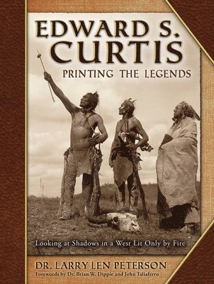 Larry Len Peterson - Edward S. Curtis, Printing the Legends: Looking at Shadows in a West Lit Only by Fire, Inbunden
