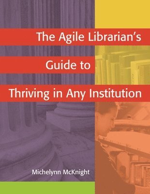 bokomslag The Agile Librarian's Guide to Thriving in Any Institution