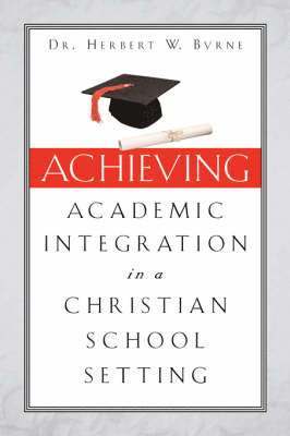 Herbert W Byrne, Herbert W. Byrne - Achieving Academic Integration in A Christian School Setting, Häftad