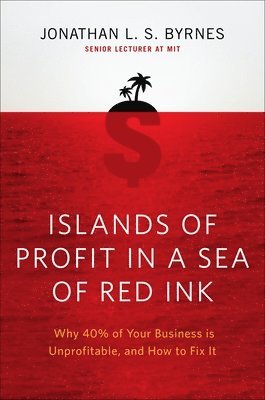 Islands of Profit in a Sea of Red Ink: Why 40 Percent of Your Business Is Unprofitable and How to Fix It 1