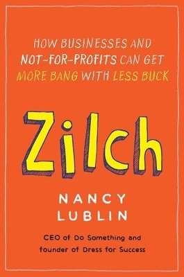Nancy Lublin - Zilch: How Businesses and Not-for-Profits Can Get More Bang with Less Buck, Häftad