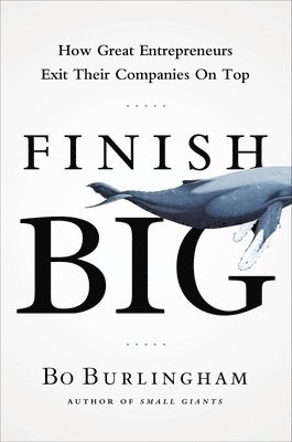 bokomslag Finish Big: How Great Entrepreneurs Exit Their Companies on Top