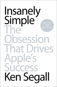 bokomslag Insanely Simple: The Obsession That Drives Apple's Success