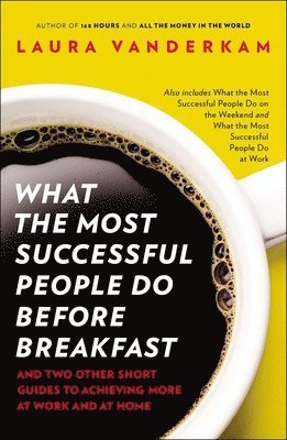 Laura VanderKam, Laura Vanderkam - What the Most Successful People Do Before Breakfast: And Two Other Short Guides to Achieving More at Work and at Home, Häftad