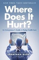 Jonathan Bush, Stephen Baker - Where Does It Hurt?: An Entrepreneur's Guide to Fixing Health Care, Inbunden