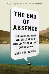 bokomslag The End of Absence: Reclaiming What We've Lost in a World of Constant Connection