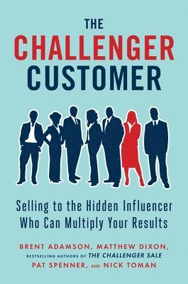 The Challenger Customer: Selling to the Hidden Influencer Who Can Multiply Your Results 1