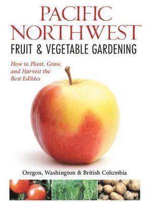 Katie Elzer-Peters - Northwest Fruit & Vegetable Gardening: Plant, Grow, and Harvest the Best Edibles: Oregon, Washington, Northern California, British Columbia, Häftad