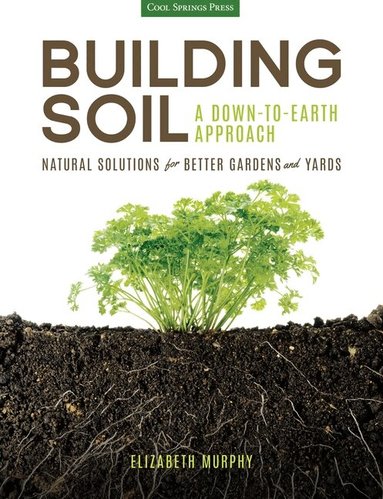 Elizabeth Murphy - Building Soil: A Down-to-Earth Approach, Häftad