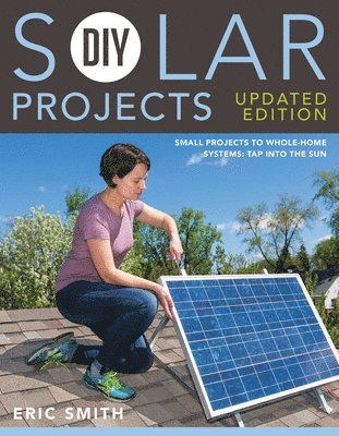 Eric Smith, Philip Schmidt - DIY Solar Projects - Updated Edition: Small Projects to Whole-Home Systems: Tap Into the Sun, Häftad