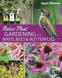 bokomslag Native Plant Gardening for Birds, Bees & Butterflies: Upper Midwest