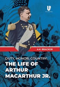 bokomslag Duty, Honor, Country: The Life of Arthur MacArthur, Jr.