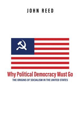 John Reed - Why Political Democracy Must Go, Häftad