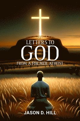 Jason D. Hill, Jason D Hill - Letters to God from a Former Atheist, Inbunden