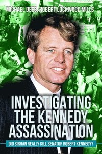 bokomslag Investigating the Kennedy Assassination: Did Sirhan Really Kill Senator Robert Kennedy?