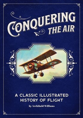Archibald Williams - Conquering the Air: A Classic Illustrated History of Flight, Häftad