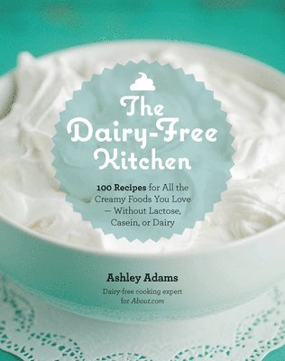 Ashley Adams - Dairy-Free Kitchen: 100 Recipes for All the Creamy Foods You Love--Without Lactose, Casein, or Dairy, Häftad