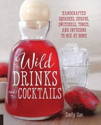 bokomslag Wild Drinks & Cocktails: Handcrafted Squashes, Shrubs, Switchels, Tonics, and Infusions to Mix at Home