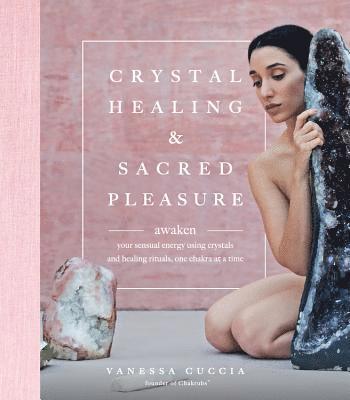 Vanessa Cuccia - Crystal Healing and Sacred Pleasure: Awaken Your Sensual Energy Using Crystals and Healing Rituals, One Chakra at a Time, Inbunden