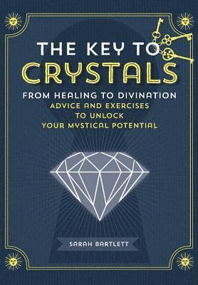 The Key to Crystals: From Healing to Divination: Advice and Excercises to Unlock Your Mystical Potential 1