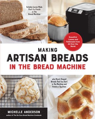 Michelle Anderson - Making Artisan Breads in the Bread Machine: Beautiful Loaves and Flatbreads from All Over the World - Includes Loaves Made Start-To-Finish in the Brea, Häftad