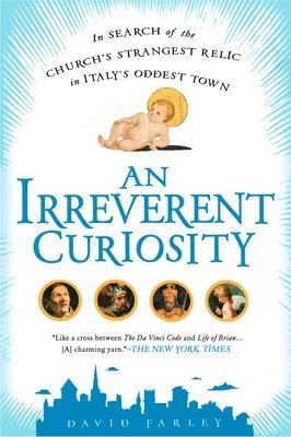 David Farley - An Irreverent Curiosity: In Search of the Church's Strangest Relic in Italy's Oddesttown, Häftad