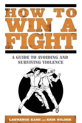 Lawrence Kane, Kris Wilder - How to Win a Fight: A Guide to Avoiding and Surviving Violence, Häftad