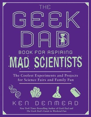 bokomslag The Geek Dad Book for Aspiring Mad Scientists: The Coolest Experiments and Projects for Science Fairs and Family Fun