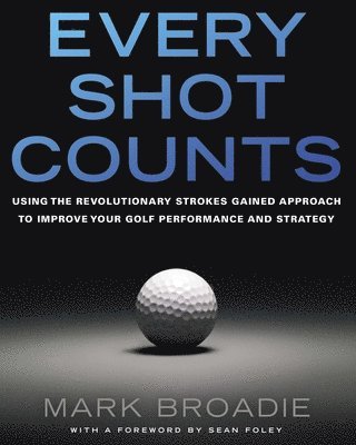 bokomslag Every Shot Counts: Using the Revolutionary Strokes Gained Approach to Improve Your Golf Performance and Strategy