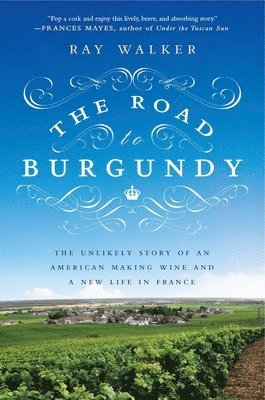 bokomslag The Road to Burgundy: The Unlikely Story of an American Making Wine and a New Life in France