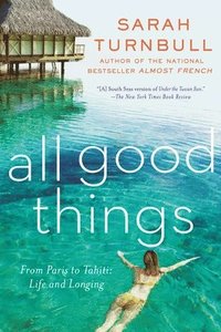 bokomslag All Good Things: From Paris to Tahiti: Life and Longing