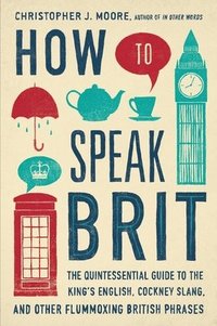 bokomslag How to Speak Brit: The Quintessential Guide to the King's English, Cockney Slang, and Other Flummoxing British Phrases