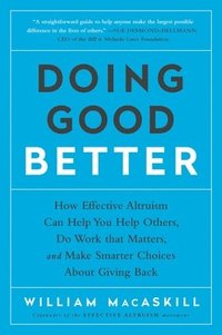 bokomslag Doing Good Better: How Effective Altruism Can Help You Help Others, Do Work That Matters, and Make Smarter Choices about Giving Back