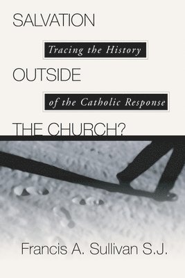 Salvation Outside the Church?: Tracing the History of the Catholic Response 1