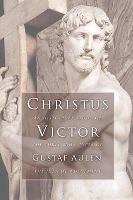 Christus Victor: An Historical Study of the Three Main Types of the Idea of Atonement 1