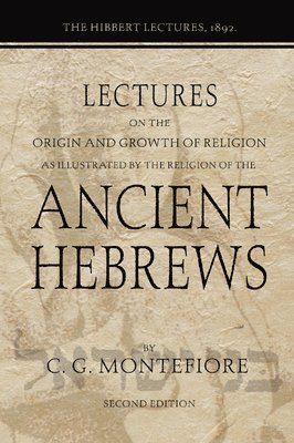 Lectures on the Origin and Growth of Religion as Illustrated by the Religion of the Ancient Hebrews 1