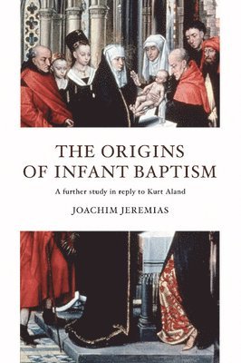 Joachim Jeremias - The Origins of Infant Baptism, Häftad