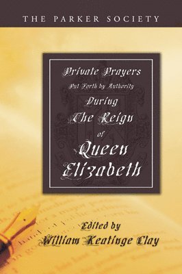 William K Clay - Private Prayers Put Forth by Authority During the Reign of Queen Elizabeth, Häftad