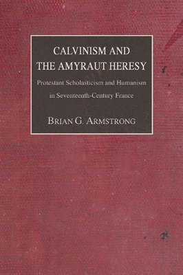 Brian G. Armstrong, Brian G Armstrong - Calvinism and the Amyraut Heresy, Häftad