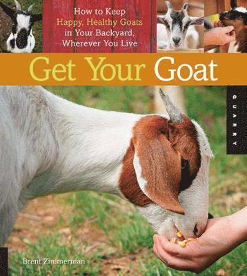Get Your Goat: How to Keep Happy, Healthy Goats in Your Backyard, Wherever You Live