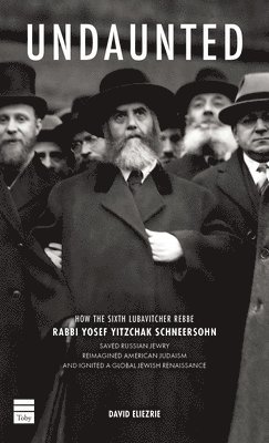 Undaunted: How the Sixth Lubavitcher Rebbe Yosef Yitzchak Schneersohn Saved Russian Jewry, Reimagined American Judaism, Ignited a Global Jewish Renais