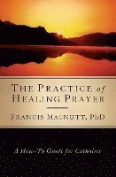 bokomslag Practice of Healing Prayer: A How-To Guide for Catholics
