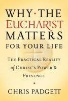 Why the Eucharist Matters for Your Life: The Practical Reality of Christ's Power and Presence 1