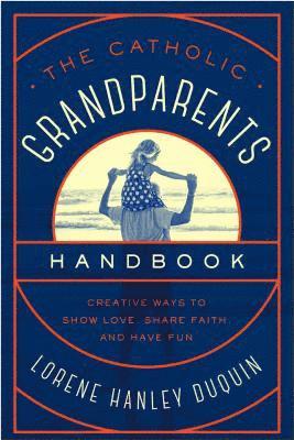 Catholic Grandparents Handbook: Creative Ways to Show Love, Share Faith, and Have Fun 1