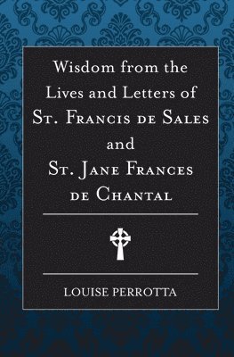 Wisdom from the Lives and Letters of St Francis de Sales and Jane de Chantal 1