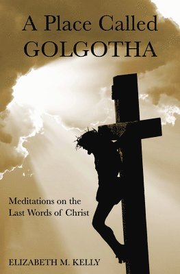 bokomslag A Place Called Golgotha: Meditations on the Words of Christ