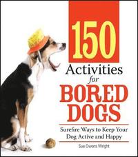 bokomslag 150 Activities for Bored Dogs: Surefire Ways to Keep Your Dog Active and Happy