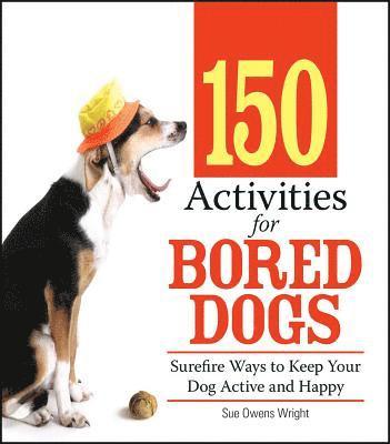 bokomslag 150 Activities for Bored Dogs: Surefire Ways to Keep Your Dog Active and Happy